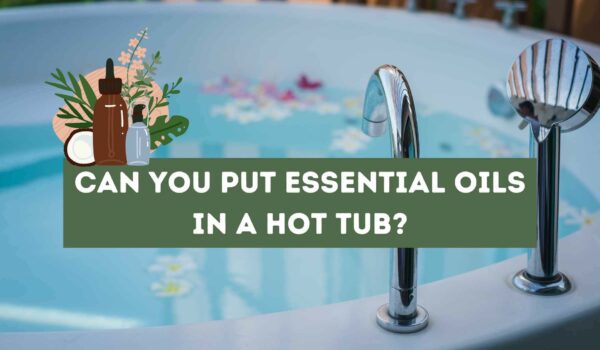 Can You Put Essential Oils in a Hot Tub? (Explained)