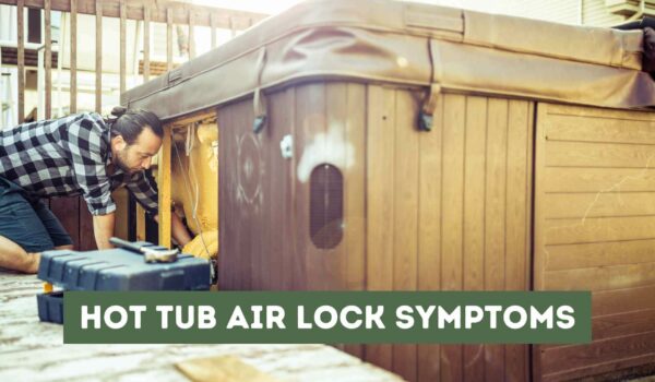 Hot Tub Air Lock Symptoms: How to Identify and Fix Them